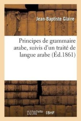 Principes de Grammaire Arabe, Suivis d'Un Traité de Langue Arabe: Considérée
