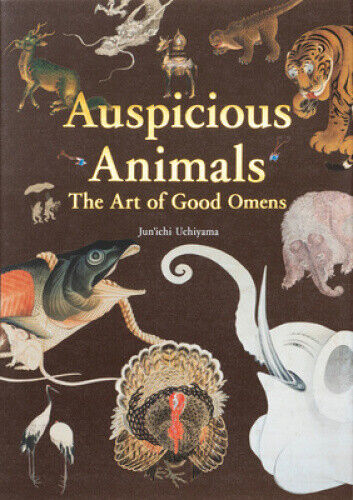 Auspicious Animals: The Art of Good Omens by Uchiyama, Jun ichi