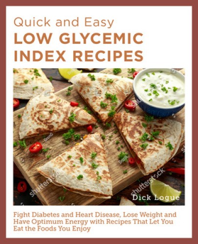 Quick and Easy Low Glycemic Index Recipes: Fight Diabetes and Heart Disease,