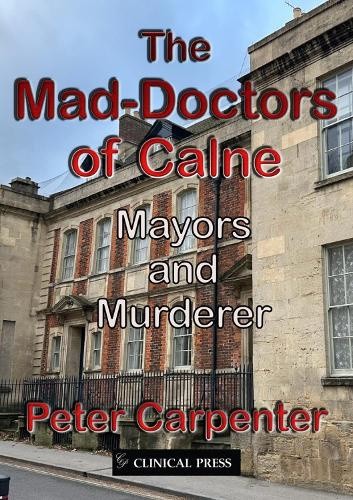 The Mad-Doctors of Calne: Mayors and Murderer by Peter Carpenter