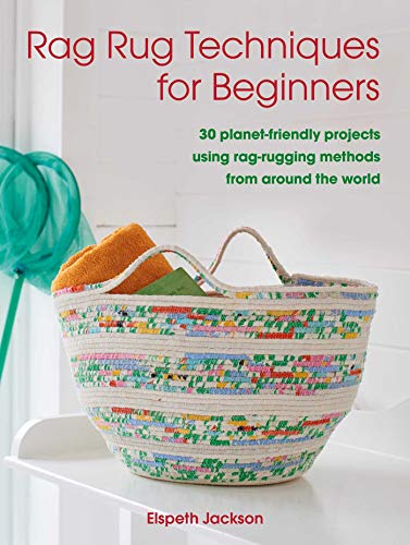 Rag Rug Techniques For Beginners: 30 Planet-Friendly Projects Using Rag-Rugging Methods From Around The World