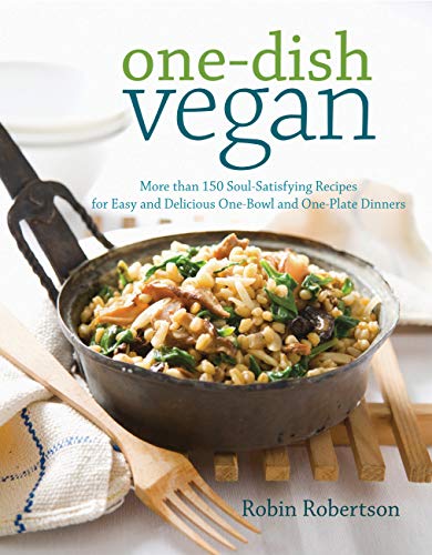One-Dish Vegan: More Than 150 Soul-Satisfying Recipes For Easy And Delicious One-Bowl And One-Plate Dinners