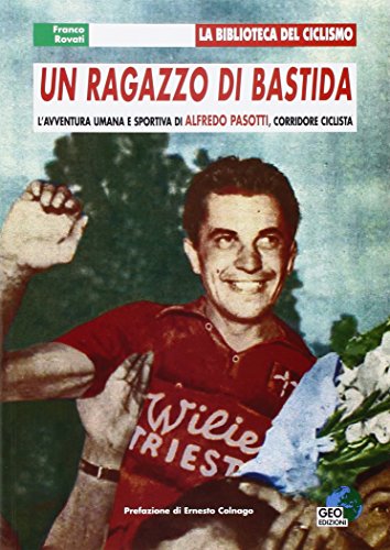 Un Ragazzo Di Bastida. L'Avventura Umana E Sportiva Di Alfredo Pasotti, Corridore Ciclista