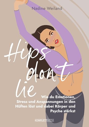 Hips Don'T Lie - Das Buch Von @Nadine_Weiland_Yoga: Wie Du Emotionen, Stress Und Anspannungen In Den Hüften Löst Und Dabei Körper Und Psyche Stärkst