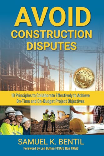 Avoid Construction Disputes: 10 Principles To Collaborate Effectively To Achieve On-Time And On-Budget Project Objectives