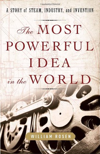The Most Powerful Idea In The World: A Story Of Steam, Industry, And Invention