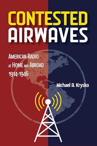 Contested Airwaves: American Radio At Home And Abroad, 1914-1946 (The History Of Media And Communication)