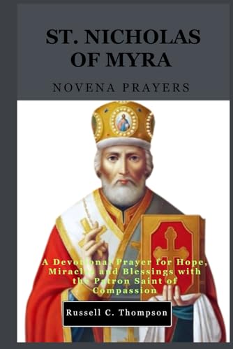 St. Nicholas Of Myra Novena Prayers: A Devotional Prayer For Hope, Miracles And Blessings With The Patron Saint Of Compassion