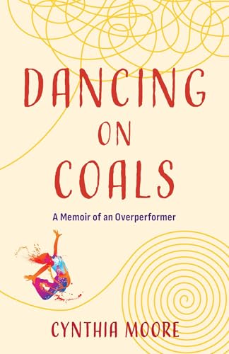 Dancing On Coals: A Memoir Of An Overperformer