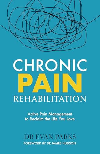 Chronic Pain Rehabilitation: Active Pain Management To Reclaim The Life You Love