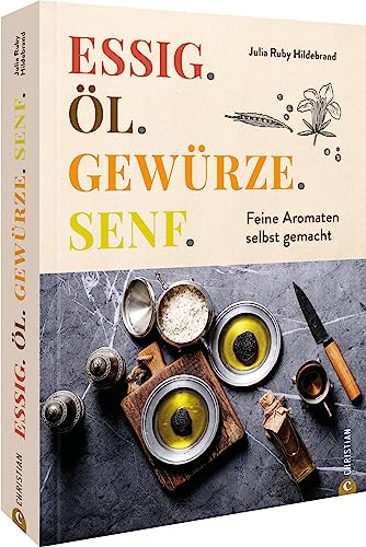 Essig. Öl. Gewürze. Senf.: Feine Aromaten Selbst Gemacht