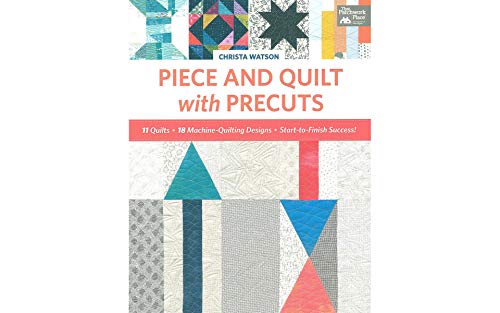 Piece And Quilt With Precuts: 11 Quilts, 18 Machine-Quilting Designs, Start-To-Finish Success!