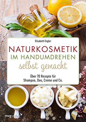 Naturkosmetik Im Handumdrehen Selbst Gemacht: Über 70 Rezepte Für Shampoo, Deo, Creme Und Co.