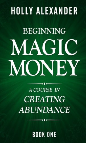 Beginning Magic Money: A Course In Creating Abundance, Book One: Volume 1