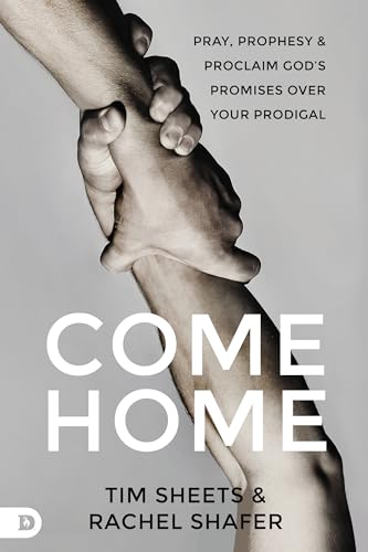 Come Home: Pray, Prophesy, And Proclaim God'S Promises Over Your Prodigal: Pray, Prophesy, & Proclaim God'S Promises Over Your Prodigal