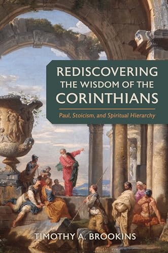 Rediscovering The Wisdom Of The Corinthians: Paul, Stoicism, And Spiritual Hierarchy
