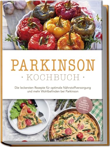 Parkinson Kochbuch: Die Leckersten Rezepte Für Optimale Nährstoffversorgung Und Mehr Wohlbefinden Bei Parkinson - Inkl. Salaten, Fingerfood, Desserts 