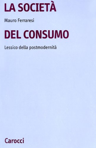 La Società Del Consumo. Lessico Della Postmodernità