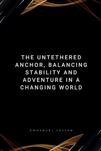 The Untethered Anchor, Balancing Stability And Adventure In A Changing World