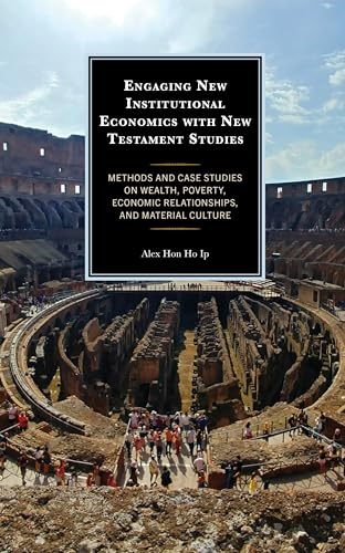 Engaging New Institutional Economics With New Testament Studies: Methods And Case Studies On Wealth, Poverty, Economic Relationships, And Material Cul