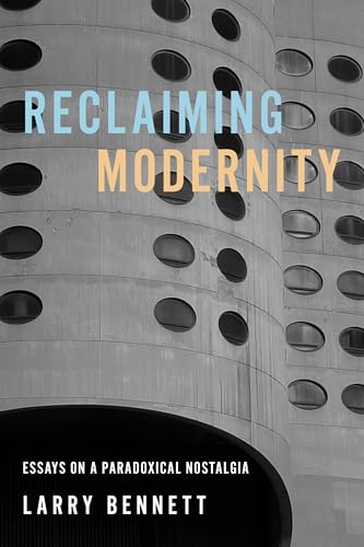 Reclaiming Modernity: Essays On A Paradoxical Nostalgia