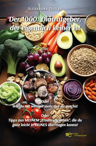 Der 1000. Diätratgeber, Der Eigentlich Keiner Ist. Oder Wie Du Mit Weniger Mehr Aus Dir Machst. Oder Tipps Aus Meinem «Ernährungsleben», Die Du Ganz L