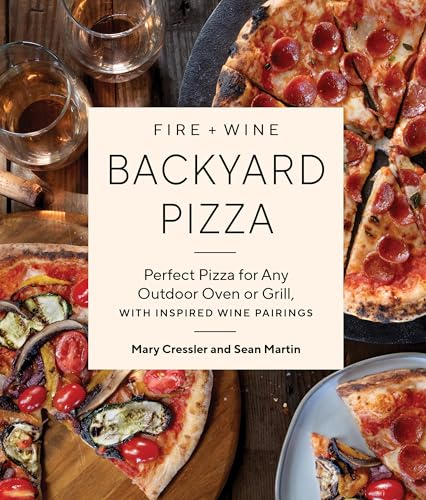 Fire + Wine Backyard Pizza: Perfect Pizza For Any Outdoor Oven Or Grill, With Inspired Wine Pairings