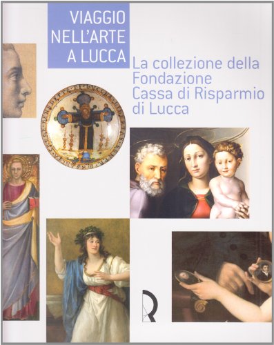 Viaggio Nell'Arte A Lucca. La Collezione Della Fondazione Cassa Di Risparmio Di Lucca. Guida Alla Mostra (Lucca, 7 Maggio-13 Luglio 2008). Ediz. Illus