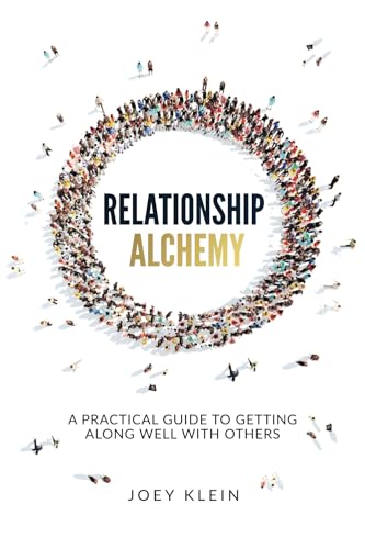 Relationship Alchemy: A Practical Guide To Getting Along Well With Others