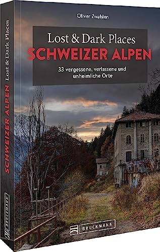 Lost & Dark Places Schweizer Alpen: 33 Vergessene, Verlassene Und Unheimliche Orte