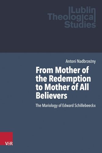 From Mother Of The Redemption To Mother Of All Believers: The Mariology Of Edward Schillebeeckx: Volume 014