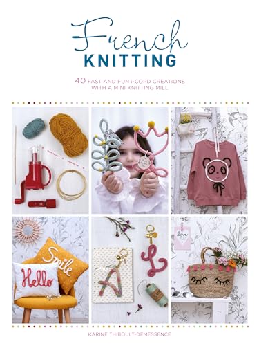 French Knitting: 40 Fast And Fun I-Cord Creations With A Mini Knitting Mill