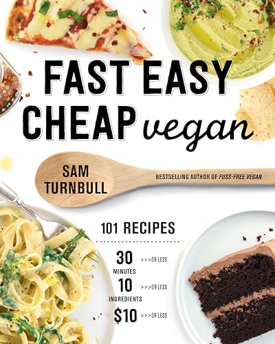 Fast Easy Cheap Vegan: 101 Recipes You Can Make In 30 Minutes Or Less, For $10 Or Less, And With 10 Ingredients Or Less!