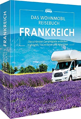 Das Wohnmobil Reisebuch Frankreich: Die Schönsten Campingziele Entdecken Highlights, Traumrouten Und Aktivitäten