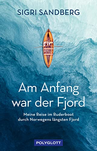 Am Anfang War Der Fjord: Meine Reise Im Ruderboot Durch Norwegens Längsten Fjord