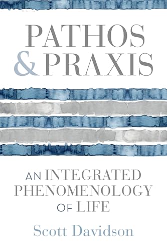 Pathos And Praxis: An Integrated Phenomenology Of Life