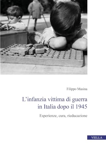 L'Infanzia Vittima Di Guerra In Italia Dopo Il 1945. Esperienze, Cura, Rieducazione