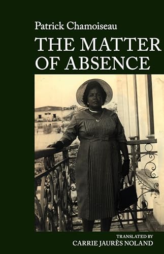 The Matter Of Absence: By Patrick Chamoiseau: 6 (World Writing In French: New Archipelagoes)