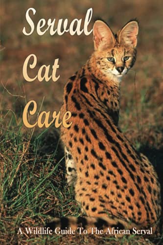 Serval Cat Care: A Wildlife Guide To The African Serval: Facts About The Exotic Breed