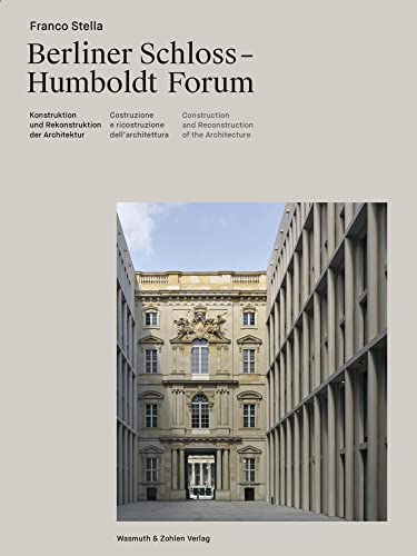 Franco Stella: Berliner Schloss - Humboldt Forum; Konstruktion Und Rekonstruktion Der Architektur / Construzione E Riconstruzione Dell'Architettura /