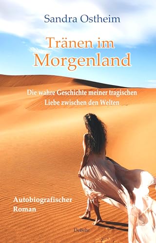 Tränen Im Morgenland - Die Wahre Geschichte Meiner Tragischen Liebe Zwischen Den Welten - Autobiografischer Roman