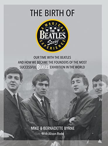 The Birth Of The Beatles Story: Our Time With The Beatles And How We Became The Founders Of The Most Successful Beatles Exhibition In The World