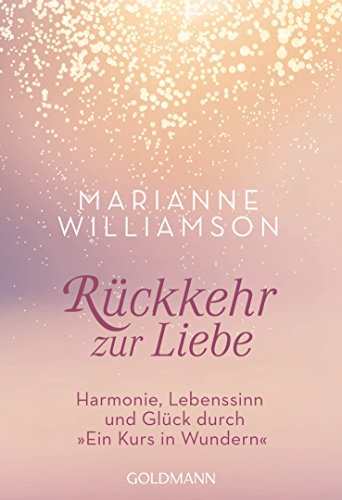 Rückkehr Zur Liebe: Harmonie, Lebenssinn Und Glück Durch "Ein Kurs In Wundern"