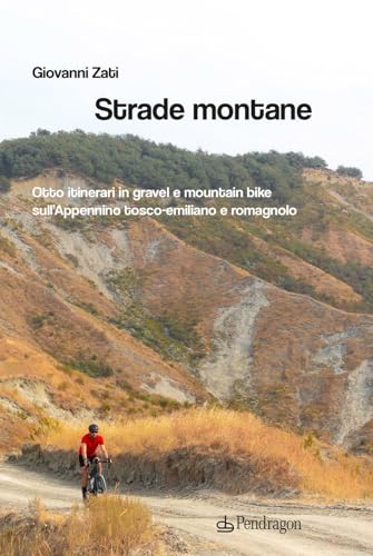 Strade Montane. Otto Itinerari In Gravel E Mountain Bike Sull'Appennino Tosco-Emiliano E Romagnolo