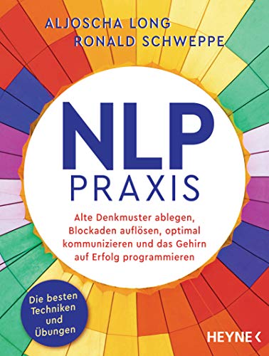 Nlp-Praxis: Neurolinguistisches Programmieren: Alte Denkmuster Ablegen, Blockaden Auflösen, Optimal Kommunizieren Und Das Gehirn Auf Erfolg Programmie