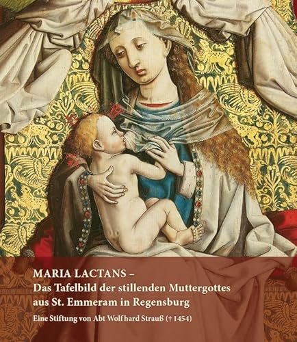 Maria Lactans - Das Tafelbild Der Stillenden Muttergottes Aus St. Emmeram In Regensburg: Eine Stiftung Von Abt Wolfhard Strauß (¿ 1454)