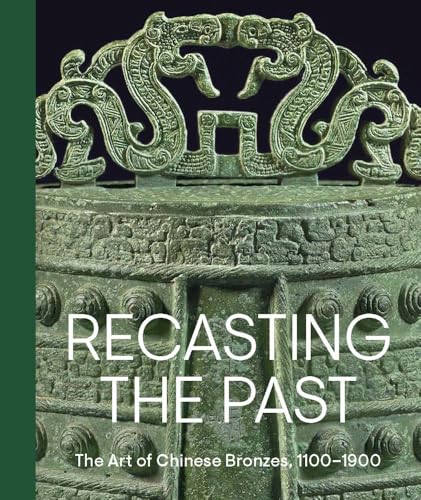 Recasting The Past: The Art Of Chinese Bronzes, 1100-1900