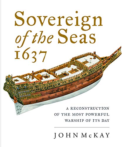 Sovereign Of The Seas 1637: A Reconstruction Of The Most Powerful Warship Of Its Day