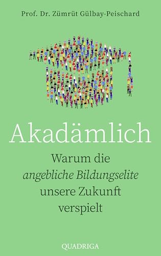 Akadämlich: Warum Die Angebliche Bildungselite Unsere Zukunft Verspielt