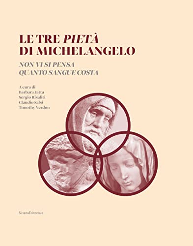 Le Tre Pietà Di Michelangelo. «Non Vi Si Pensa Quanto Sangue Costa». Ediz. Illustrata
